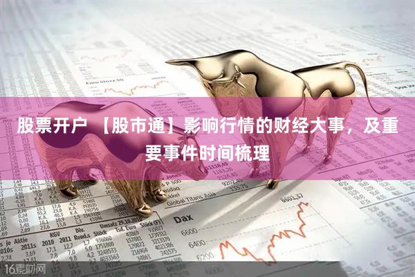 股票开户 【股市通】影响行情的财经大事，及重要事件时间梳理