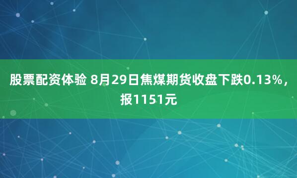 股票配资体验 8月29日焦煤期货收盘下跌0.13%，报1151元