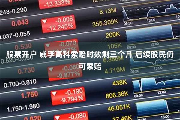 股票开户 威孚高科索赔时效剩三个月 后续股民仍可索赔