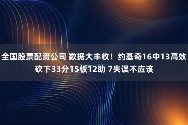 全国股票配资公司 数据大丰收！约基奇16中13高效砍下33分15板12助 7失误不应该