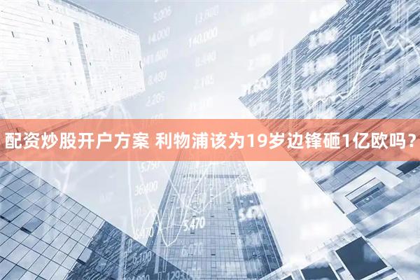 配资炒股开户方案 利物浦该为19岁边锋砸1亿欧吗？