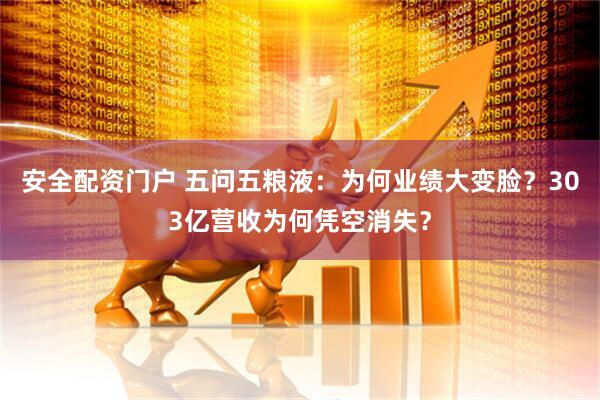 安全配资门户 五问五粮液：为何业绩大变脸？303亿营收为何凭空消失？