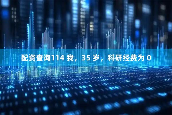 配资查询114 我，35 岁，科研经费为 0